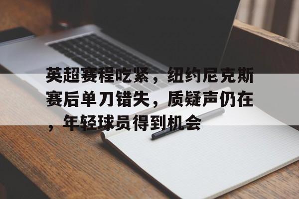 关于英超赛程吃紧，纽约尼克斯赛后单刀错失，质疑声仍在，年轻球员得到机会的信息-爱游戏