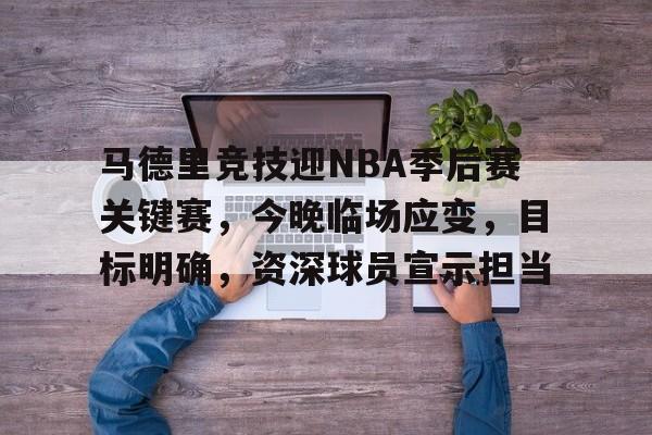 马德里竞技迎NBA季后赛关键赛，今晚临场应变，目标明确，资深球员宣示担当(新浪体育nba首页)-开云