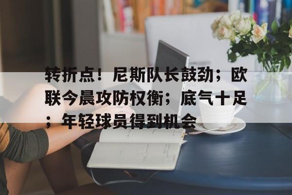包含转折点！尼斯队长鼓劲；欧联今晨攻防权衡；底气十足；年轻球员得到机会的词条