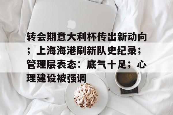 转会期意大利杯传出新动向；上海海港刷新队史纪录；管理层表态：底气十足；心理建设被强调的简单介绍-英雄联盟